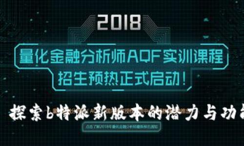 : 探索b特派新版本的潜力与功能