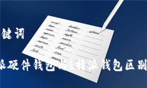 及关键词

b特派硬件钱包与b特派钱包区别详解