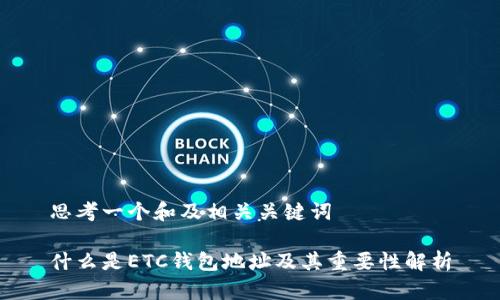 思考一个和及相关关键词

什么是ETC钱包地址及其重要性解析