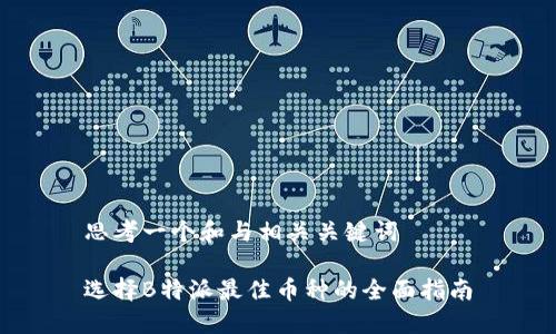 思考一个和与相关关键词

选择B特派最佳币种的全面指南